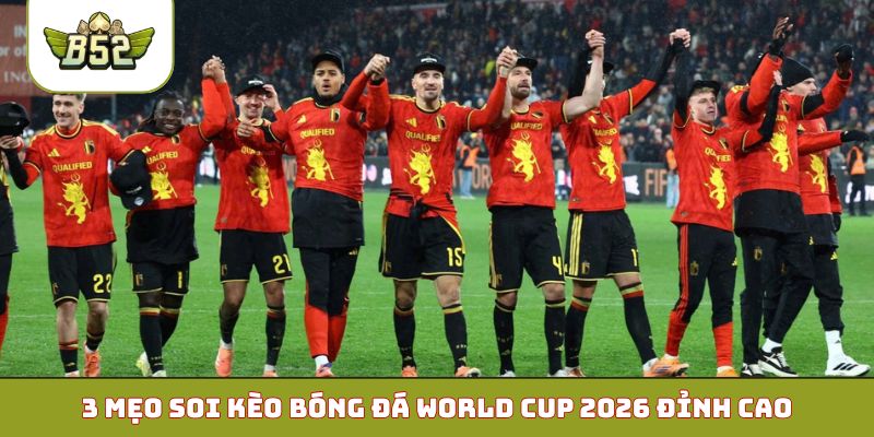 3 mẹo soi kèo bóng đá World Cup 2026 đỉnh cao