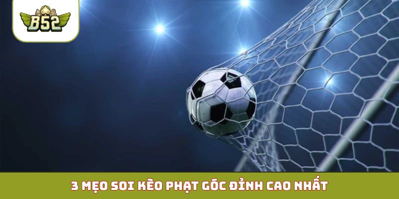 3 mẹo soi kèo phạt góc đỉnh cao nhất