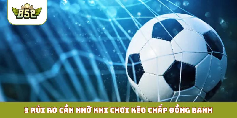 3 rủi ro cần nhớ khi chơi kèo chấp đồng banh