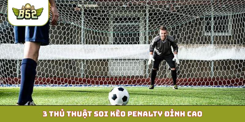 3 thủ thuật soi kèo penalty đỉnh cao