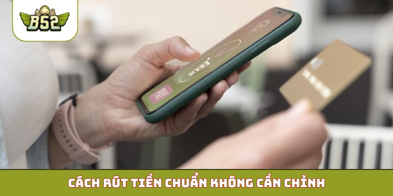 Cách rút tiền chuẩn không cần chỉnh