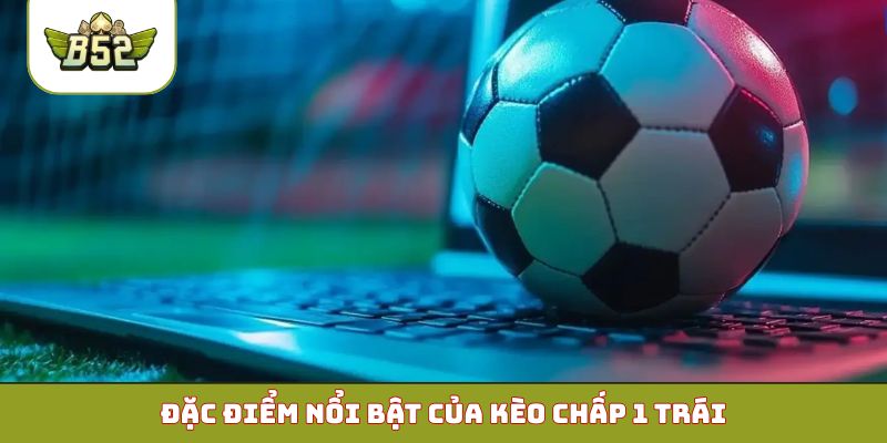 Đặc điểm nổi bật của kèo chấp 1 trái
