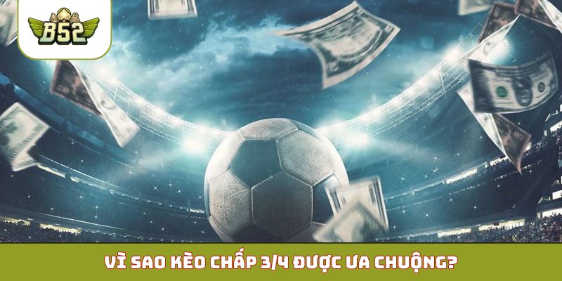 Vì sao kèo chấp 3/4 được ưa chuộng?